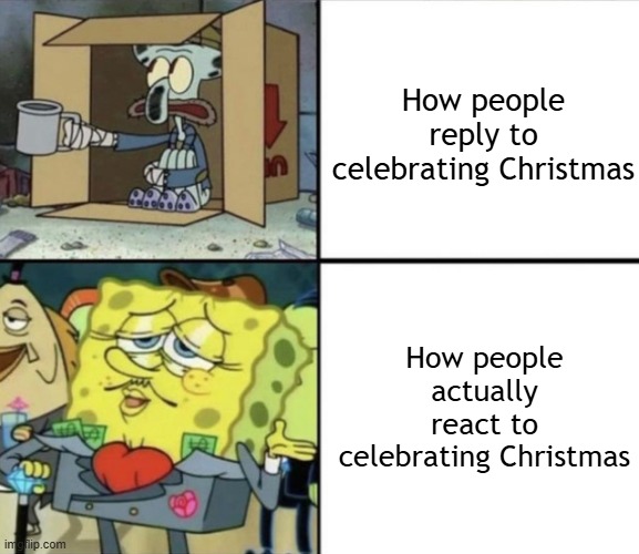 Let's celebrate Christmas! | How people reply to celebrating Christmas; How people actually react to celebrating Christmas | image tagged in poor squidward vs rich spongebob,memes,funny | made w/ Imgflip meme maker