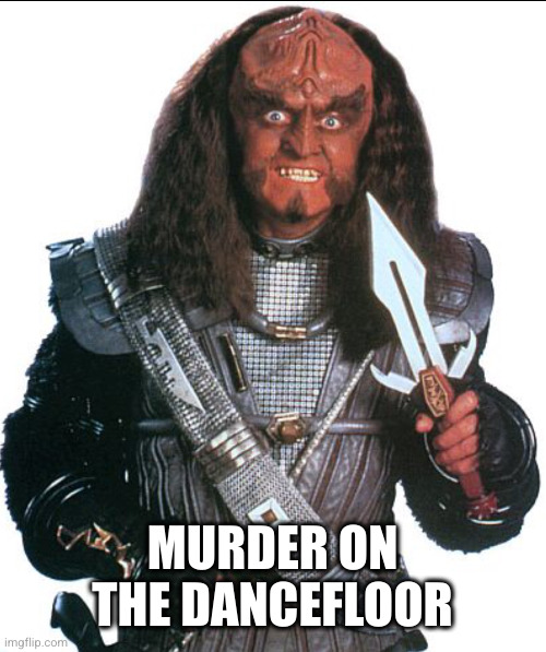 Klingon Warrior | MURDER ON THE DANCEFLOOR | image tagged in klingon warrior | made w/ Imgflip meme maker