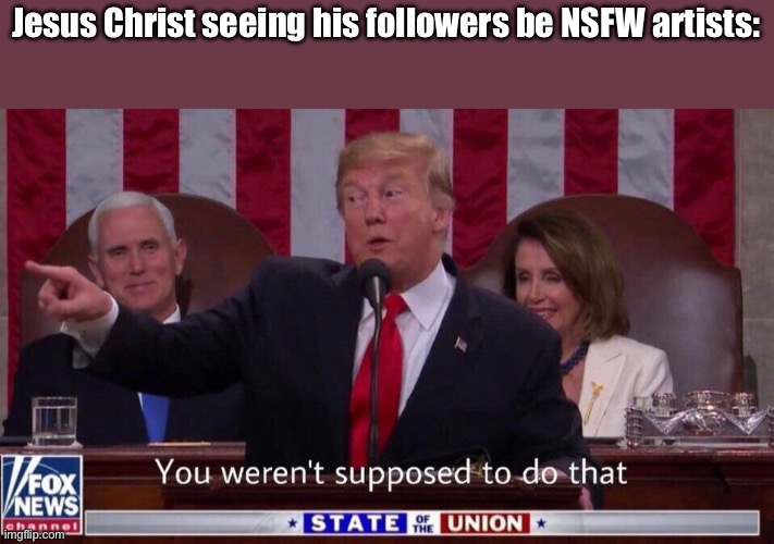 NSFW art violates the basic rules of Christianity because it is considered lust | Jesus Christ seeing his followers be NSFW artists: | image tagged in you were not supposed to do that | made w/ Imgflip meme maker