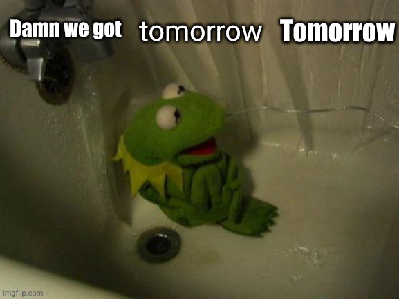 not gonna be good | Tomorrow; tomorrow; Damn we got | image tagged in depressed kermit,tomorrow,kermit,sad,bathroom,tub | made w/ Imgflip meme maker