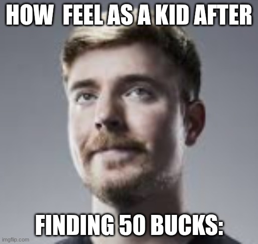 Mr beast | HOW  FEEL AS A KID AFTER; FINDING 50 BUCKS: | made w/ Imgflip meme maker