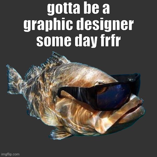 cool bass | gotta be a graphic designer some day frfr | image tagged in cool bass | made w/ Imgflip meme maker