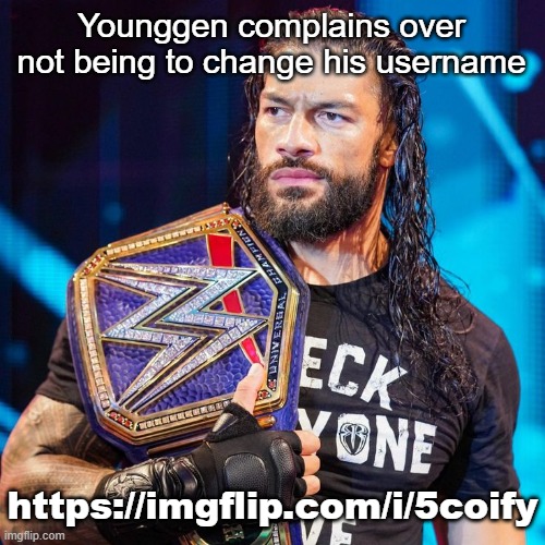 Roman Reigns | Younggen complains over not being to change his username; https://imgflip.com/i/5coify | image tagged in roman reigns | made w/ Imgflip meme maker