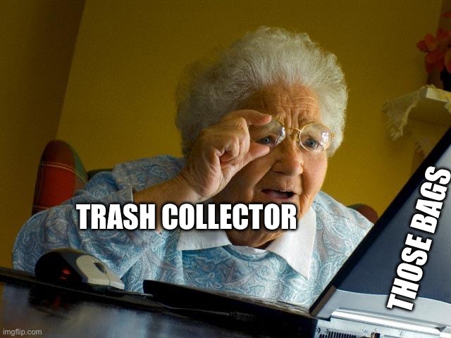 Grandma Finds The Internet Meme | TRASH COLLECTOR THOSE BAGS | image tagged in memes,grandma finds the internet | made w/ Imgflip meme maker