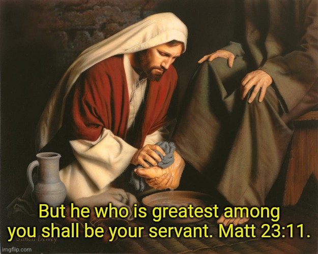 But he who is greatest among you shall be your servant. Matt 23:11. | made w/ Imgflip meme maker