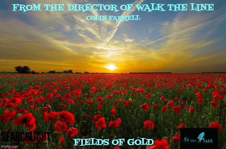 movies that might happen someday part 223 | FROM THE DIRECTOR OF WALK THE LINE; COLIN FARRELL; FIELDS OF GOLD | image tagged in sunset poppies,biopic,disney,r rated,fake,dramatic | made w/ Imgflip meme maker