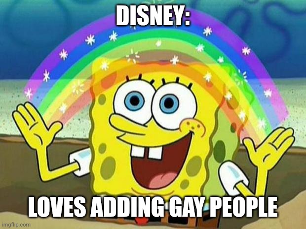 No offense to gay people or Disney | DISNEY:; LOVES ADDING GAY PEOPLE | image tagged in spongebob rainbow | made w/ Imgflip meme maker