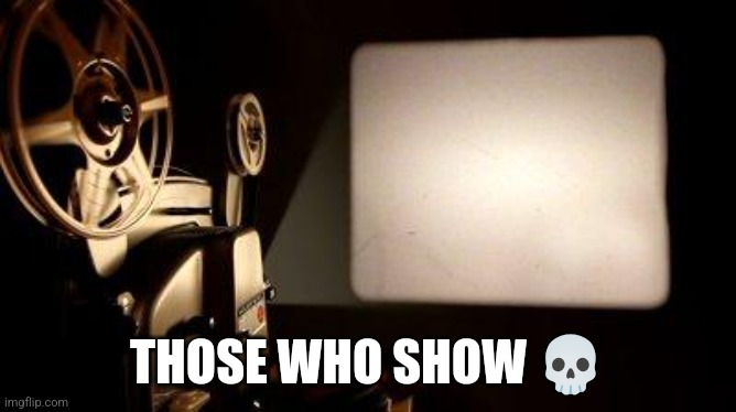 Movie Projector | THOSE WHO SHOW 💀 | image tagged in movie projector | made w/ Imgflip meme maker