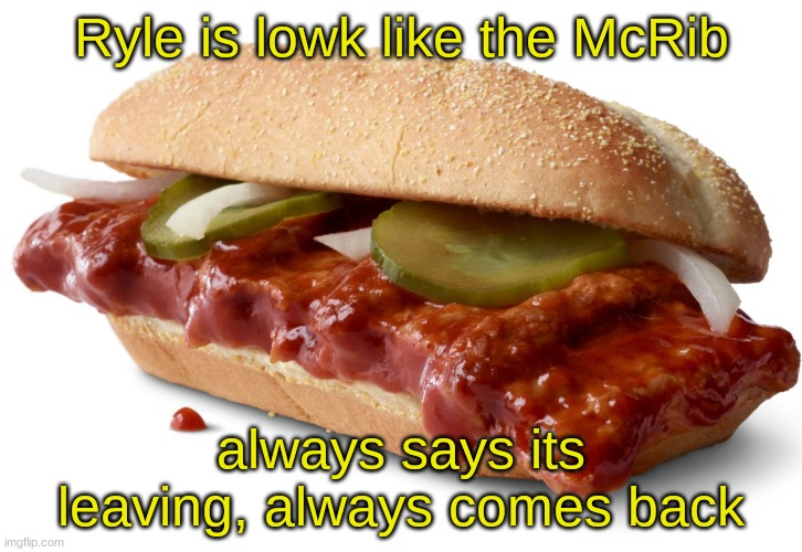 I'm jizzing it (McDoornals) | Ryle is lowk like the McRib; always says its leaving, always comes back | image tagged in mcrib | made w/ Imgflip meme maker