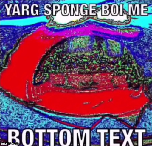 YARG SPONGE BOI ME BOTTOM TEXT | image tagged in yarg sponge boi me bottom text | made w/ Imgflip meme maker