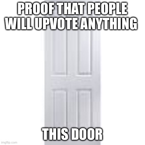 PROOF THAT PEOPLE WILL UPVOTE ANYTHING; THIS DOOR | made w/ Imgflip meme maker