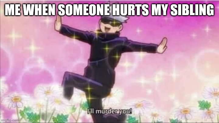 I protec | ME WHEN SOMEONE HURTS MY SIBLING | image tagged in jujutsu kaisen satoru gojo i'll murder you | made w/ Imgflip meme maker