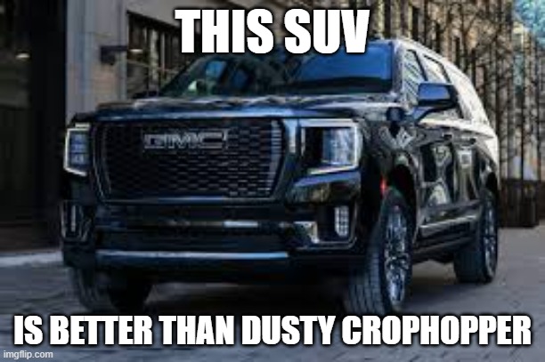 SUV | THIS SUV; IS BETTER THAN DUSTY CROPHOPPER | image tagged in suv | made w/ Imgflip meme maker