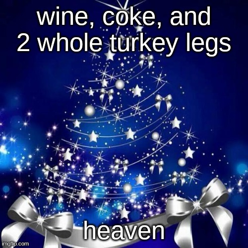 Merry Christmas  | wine, coke, and 2 whole turkey legs; heaven | image tagged in merry christmas | made w/ Imgflip meme maker