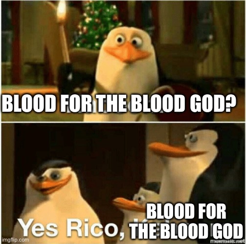 *Deranged Screaming* | BLOOD FOR THE BLOOD GOD? BLOOD FOR THE BLOOD GOD | image tagged in kaboom yes rico kaboom | made w/ Imgflip meme maker