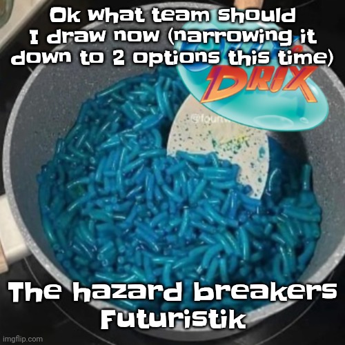 Ozzy & cheese | Ok what team should I draw now (narrowing it down to 2 options this time); The hazard breakers
Futuristik | image tagged in ozzy cheese | made w/ Imgflip meme maker