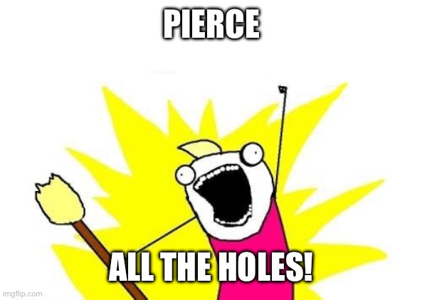 X All The Y | PIERCE; ALL THE HOLES! | image tagged in memes,x all the y | made w/ Imgflip meme maker