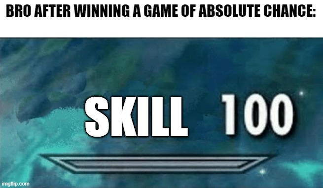 Skyrim skill meme | BRO AFTER WINNING A GAME OF ABSOLUTE CHANCE:; SKILL | image tagged in skyrim skill meme | made w/ Imgflip meme maker