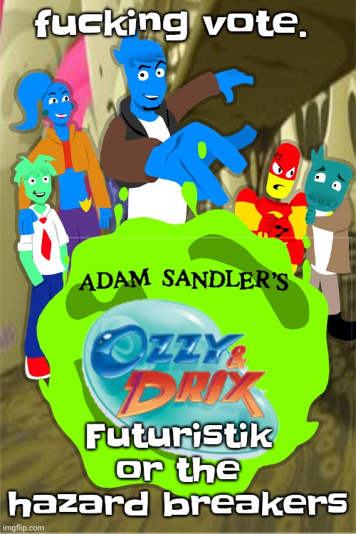Adam sandler's Ozzy&drix | fu‍cking vote. Futuristik or the hazard breakers | image tagged in adam sandler's ozzy drix | made w/ Imgflip meme maker