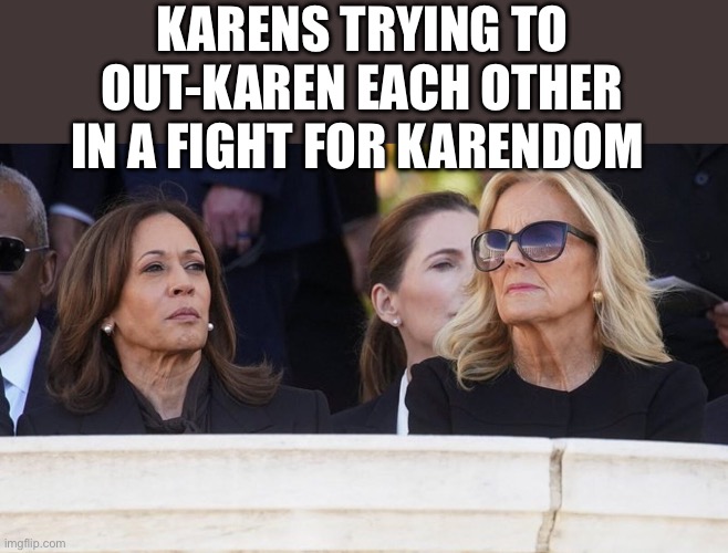 Karendom | KARENS TRYING TO OUT-KAREN EACH OTHER IN A FIGHT FOR KARENDOM | image tagged in kamala harris and jill biden,karen,karens,karen the manager will see you now | made w/ Imgflip meme maker