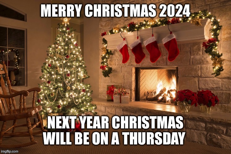 Merry Christmas | MERRY CHRISTMAS 2024; NEXT YEAR CHRISTMAS WILL BE ON A THURSDAY | image tagged in merry christmas | made w/ Imgflip meme maker