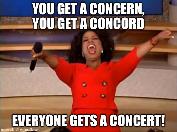 Con jobs | YOU GET A CONCERN, YOU GET A CONCORD; EVERYONE GETS A CONCERT! | image tagged in memes,oprah you get a | made w/ Imgflip meme maker