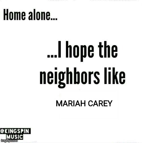 I DON'T WANT A LOT FOR CHRISTMAS | MARIAH CAREY | image tagged in home alone i hope the neighbors like _____ | made w/ Imgflip meme maker