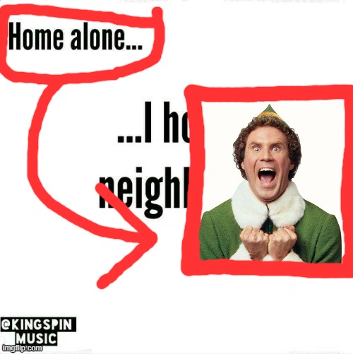 home alone... i hope the neighbors like _____ | image tagged in home alone i hope the neighbors like _____ | made w/ Imgflip meme maker