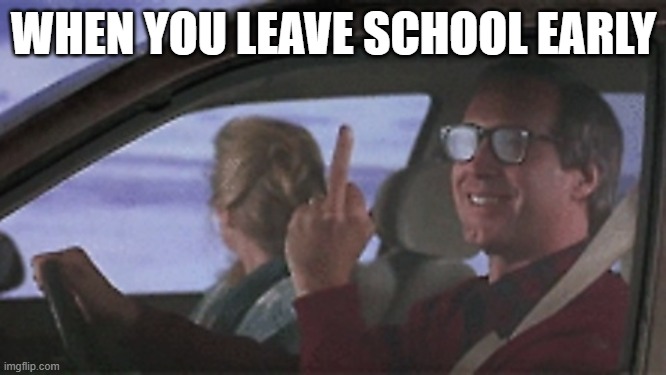 Griswold middle finger | WHEN YOU LEAVE SCHOOL EARLY | image tagged in griswold middle finger | made w/ Imgflip meme maker