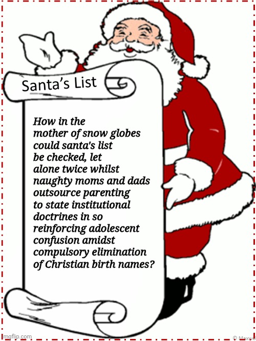 Santa's list | How in the mother of snow globes could santa's list be checked, let alone twice whilst naughty moms and dads outsource parenting to state institutional doctrines in so reinforcing adolescent confusion amidst compulsory elimination of Christian birth names? | image tagged in change my mind,santa naughty list,names,nonsense | made w/ Imgflip meme maker