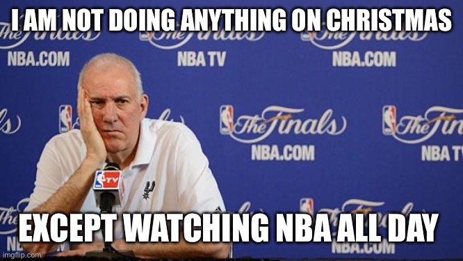 Gregg Popovich NBA Finals | I AM NOT DOING ANYTHING ON CHRISTMAS; EXCEPT WATCHING NBA ALL DAY | image tagged in gregg popovich nba finals | made w/ Imgflip meme maker