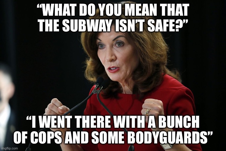 Gov. New York | “WHAT DO YOU MEAN THAT THE SUBWAY ISN’T SAFE?”; “I WENT THERE WITH A BUNCH OF COPS AND SOME BODYGUARDS” | image tagged in kathy hochul cornholio,subway,new york city,political meme,politics | made w/ Imgflip meme maker