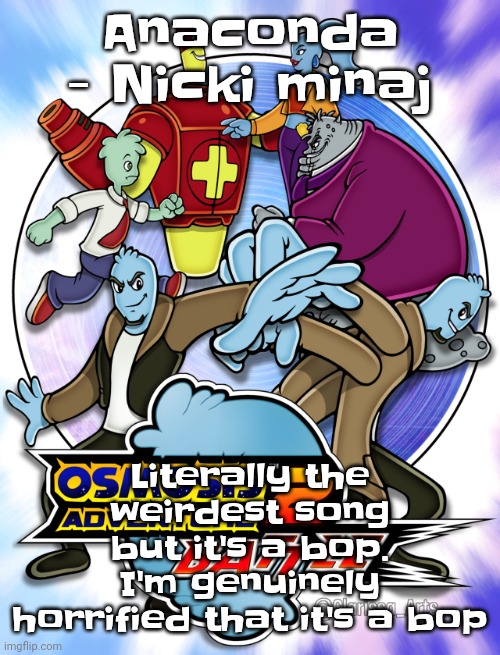 My music taste has now invited 2010s white girl music | Anaconda - Nicki minaj; Literally the weirdest song but it's a bop. I'm genuinely horrified that it's a bop | image tagged in osmosis adventure 2 battle not made by me | made w/ Imgflip meme maker
