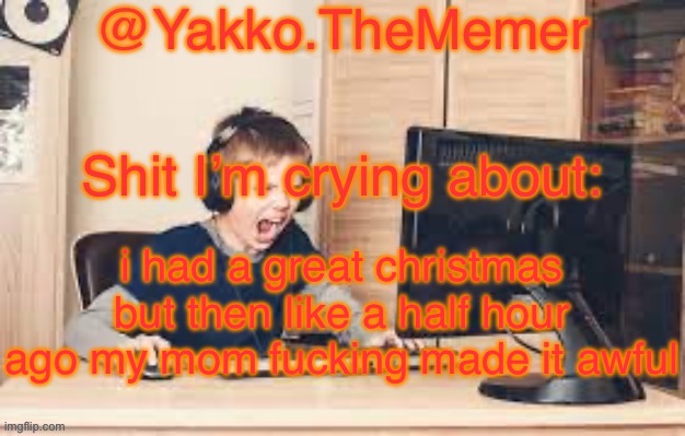 Yakko.The.Memer Announcement Template (made by Silver) | i had a great christmas but then like a half hour ago my mom fucking made it awful | image tagged in yakko the memer announcement template made by silver | made w/ Imgflip meme maker