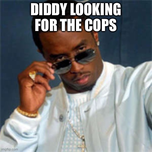 P diddy | DIDDY LOOKING FOR THE COPS | image tagged in p diddy,diddy,police,arrested | made w/ Imgflip meme maker