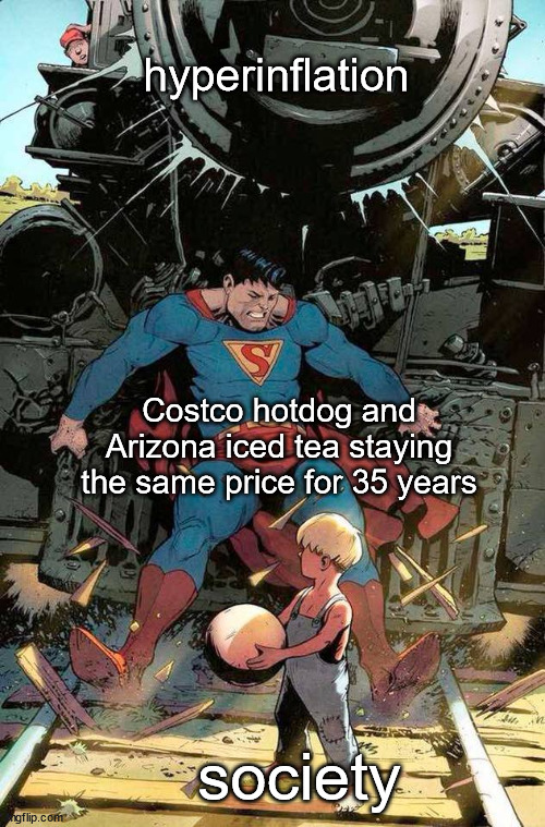 they're the real heroes here | hyperinflation; Costco hotdog and Arizona iced tea staying the same price for 35 years; society | image tagged in superman stopping train,memes,inflation | made w/ Imgflip meme maker