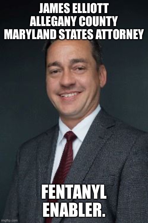 Faces of Fentanyl Enablers. | JAMES ELLIOTT ALLEGANY COUNTY MARYLAND STATES ATTORNEY; FENTANYL ENABLER. | image tagged in allegany county maryland,fentanyl,maryland,war on drugs,government corruption,donald trump approves | made w/ Imgflip meme maker