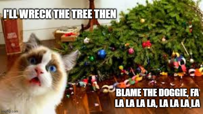 memes by Brad - drop the tree & blame the doggie fa la la la la, la la la la | I'LL WRECK THE TREE THEN; BLAME THE DOGGIE, FA LA LA LA LA, LA LA LA LA | image tagged in cats,kittens,fun,funny,christmas tree,christmas carol | made w/ Imgflip meme maker