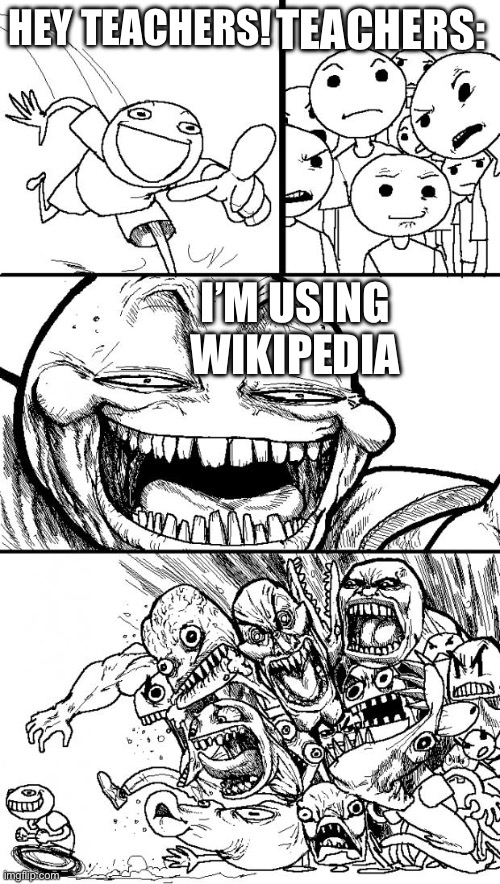 Teacher POV: Wikipedia isn’t a reliable source | HEY TEACHERS! TEACHERS:; I’M USING WIKIPEDIA | image tagged in memes,hey internet | made w/ Imgflip meme maker