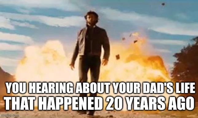 20 years ago is crazy | YOU HEARING ABOUT YOUR DAD'S LIFE; THAT HAPPENED 20 YEARS AGO | image tagged in wolverine explosion | made w/ Imgflip meme maker