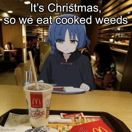 Asked the homeless guy down the street to make some | It’s Christmas, so we eat cooked weeds | image tagged in ryo eating mc donalds | made w/ Imgflip meme maker