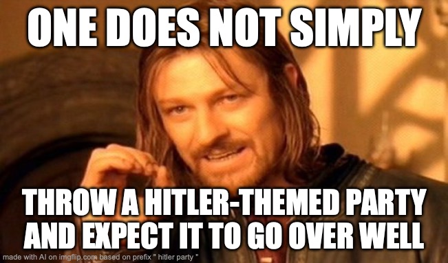 One Does Not Simply | ONE DOES NOT SIMPLY; THROW A HITLER-THEMED PARTY AND EXPECT IT TO GO OVER WELL | image tagged in memes,one does not simply | made w/ Imgflip meme maker