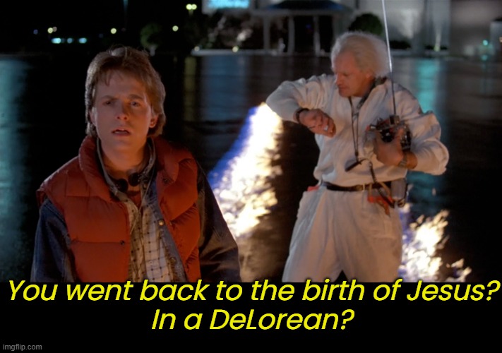 You went back to the birth of Jesus?
In a DeLorean? | made w/ Imgflip meme maker