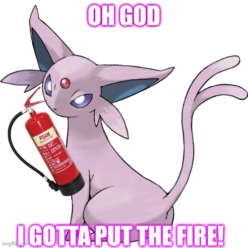 Espeon Transparent | OH GOD I GOTTA PUT THE FIRE! | image tagged in espeon transparent | made w/ Imgflip meme maker