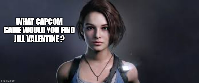 memes by Brad - What Capcom game would you find Jill Valentine? | WHAT CAPCOM GAME WOULD YOU FIND JILL VALENTINE ? | image tagged in gaming,games,video game,capcom,characters | made w/ Imgflip meme maker