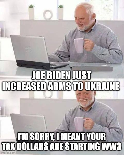 Joe Biden doesn't remember Christmas | JOE BIDEN JUST INCREASED ARMS TO UKRAINE; I'M SORRY, I MEANT YOUR TAX DOLLARS ARE STARTING WW3 | image tagged in memes,hide the pain harold,the little drummer boy | made w/ Imgflip meme maker