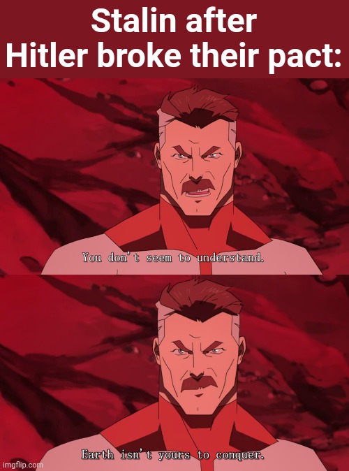 For dawn | Stalin after Hitler broke their pact: | image tagged in earth isn't yours to conquer,soviet union | made w/ Imgflip meme maker