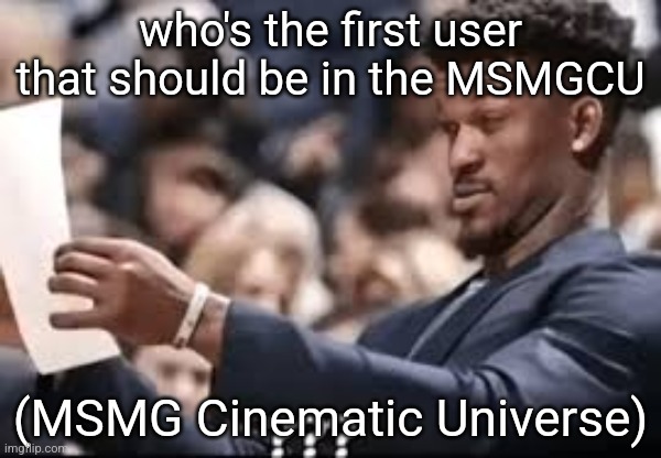 im doing this like the MCU's Infinity Saga, so give me a user to replace Iron Man | who's the first user that should be in the MSMGCU; (MSMG Cinematic Universe) | image tagged in jimmy butler reading | made w/ Imgflip meme maker