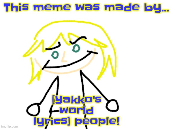 This meme was made by... [Yakko's world lyrics] people! | made w/ Imgflip meme maker