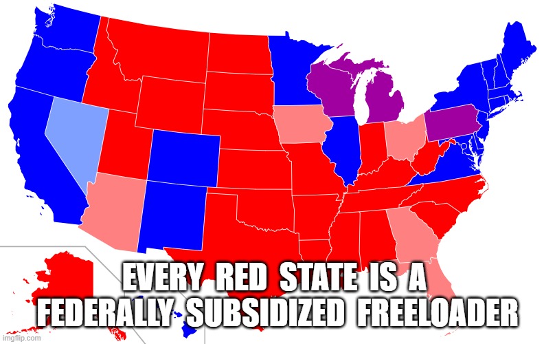 Welfare Bums | EVERY  RED  STATE  IS  A  FEDERALLY  SUBSIDIZED  FREELOADER | image tagged in welfare | made w/ Imgflip meme maker